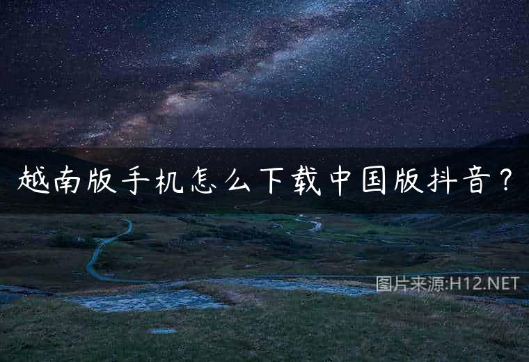越南版手机怎么下载中国版抖音？