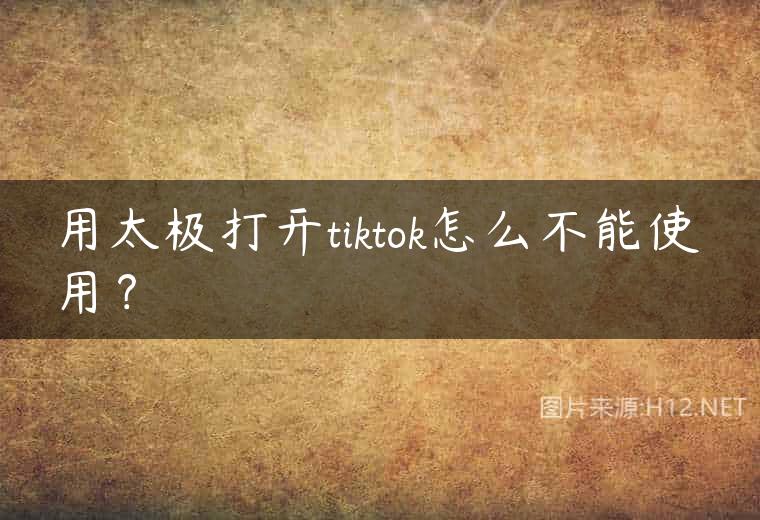 用太极打开tiktok怎么不能使用？
