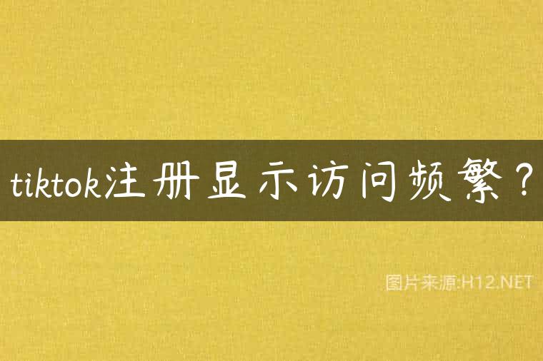 tiktok注册显示访问频繁？