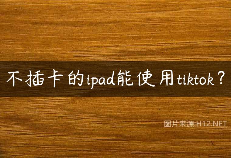 不插卡的ipad能使用tiktok？
