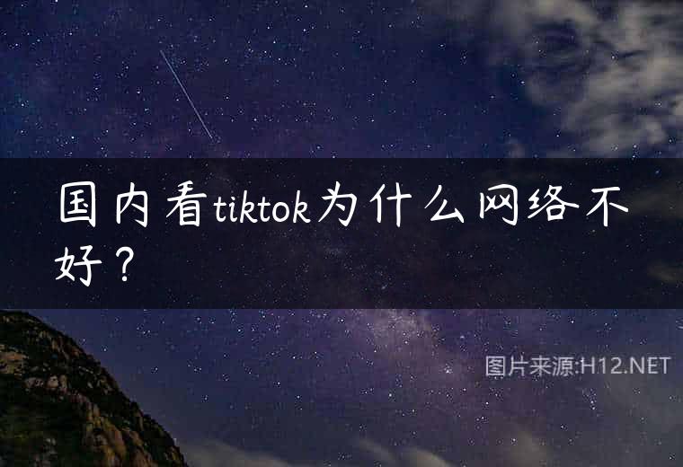 国内看tiktok为什么网络不好？