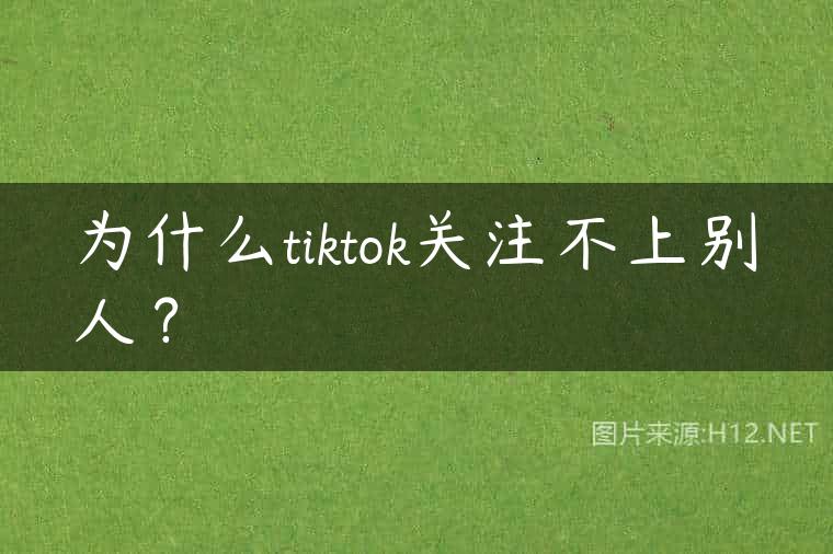 为什么tiktok关注不上别人？
