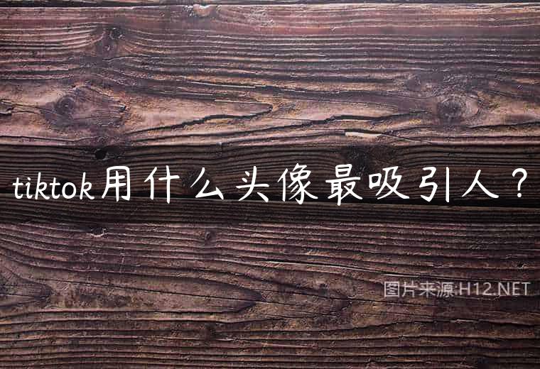 tiktok用什么头像最吸引人？