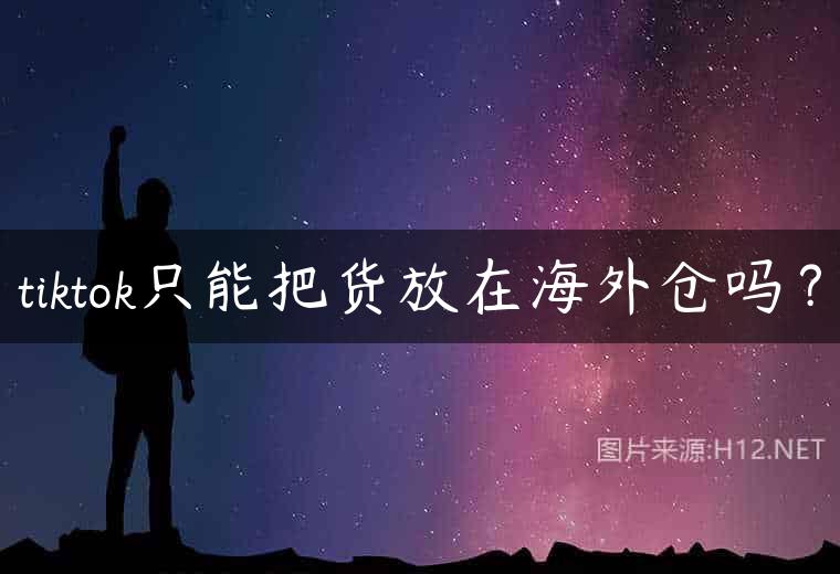 tiktok只能把货放在海外仓吗？