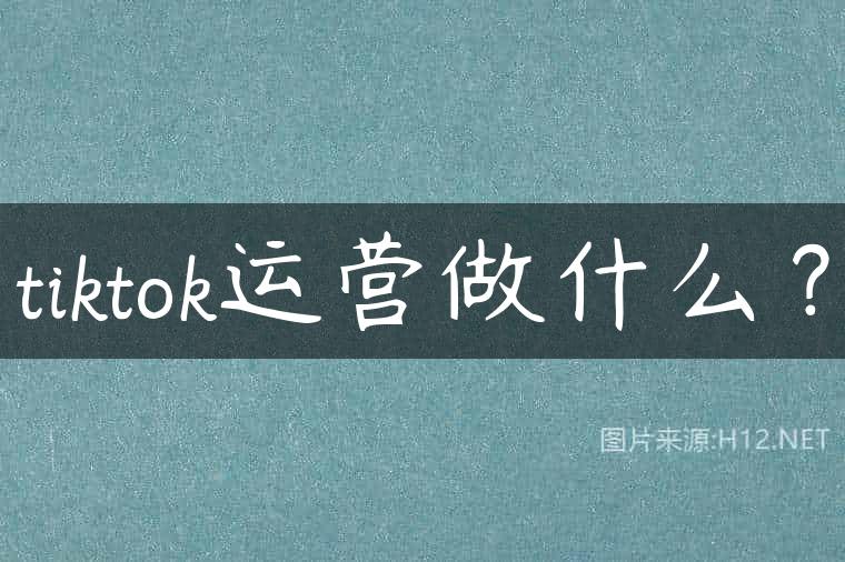 tiktok运营做什么？