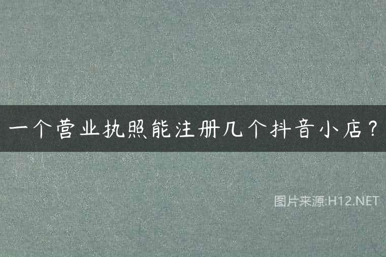 一个营业执照能注册几个抖音小店？