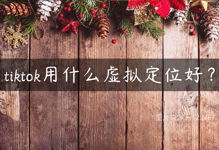 tiktok用什么虚拟定位好？