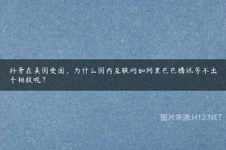 抖音在美国受困，为什么国内互联网如阿里巴巴腾讯等不出手相救呢？