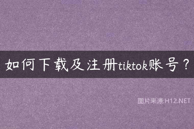 如何下载及注册tiktok账号？