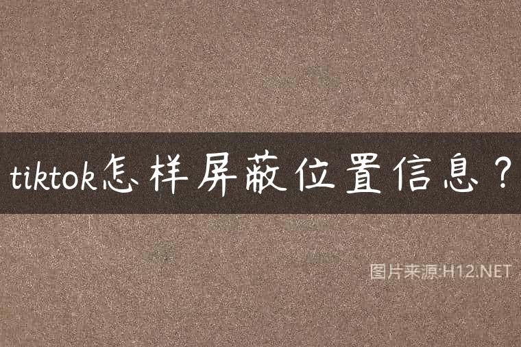 tiktok怎样屏蔽位置信息？