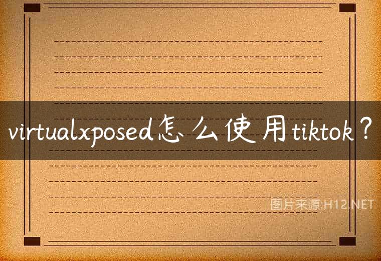 virtualxposed怎么使用tiktok？