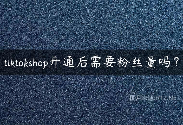 tiktokshop开通后需要粉丝量吗？