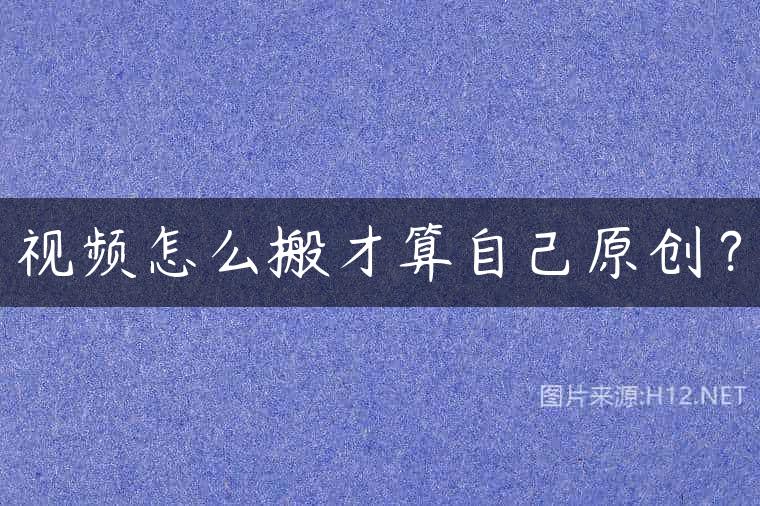 视频怎么搬才算自己原创？