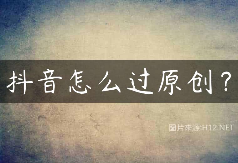 抖音怎么过原创？