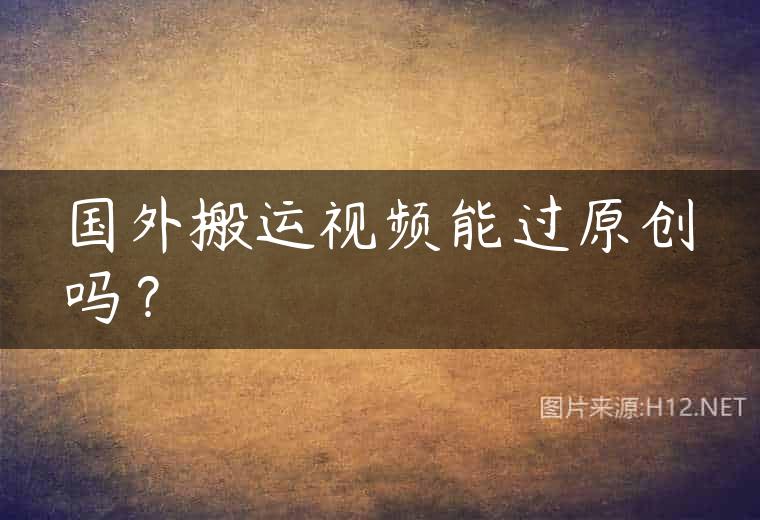 国外搬运视频能过原创吗？