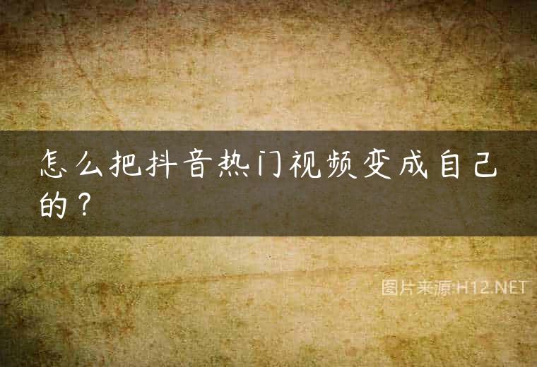 怎么把抖音热门视频变成自己的？