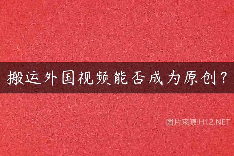 搬运外国视频能否成为原创？