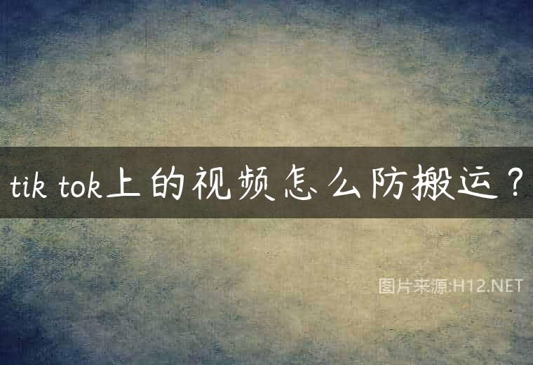 tik tok上的视频怎么防搬运？