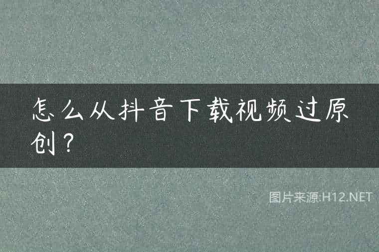 怎么从抖音下载视频过原创？