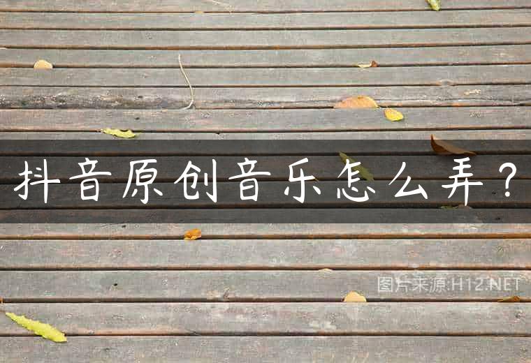 抖音原创音乐怎么弄？
