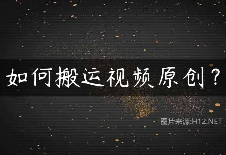 如何搬运视频原创？