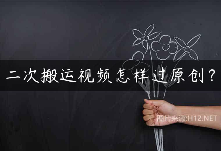 二次搬运视频怎样过原创？