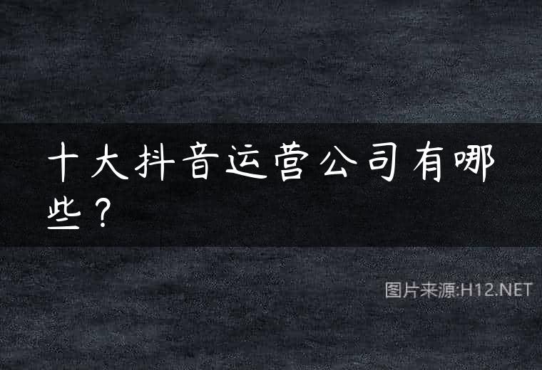 十大抖音运营公司有哪些？