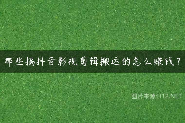 那些搞抖音影视剪辑搬运的怎么赚钱？