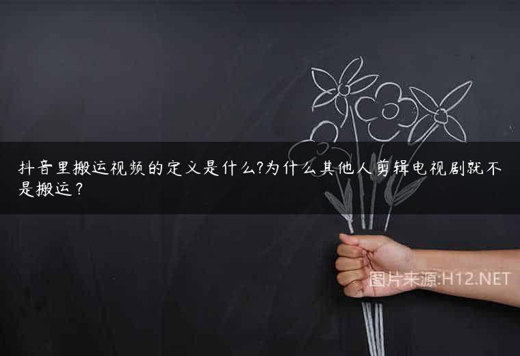 抖音里搬运视频的定义是什么?为什么其他人剪辑电视剧就不是搬运？