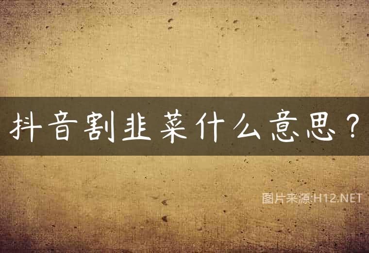 抖音割韭菜什么意思？