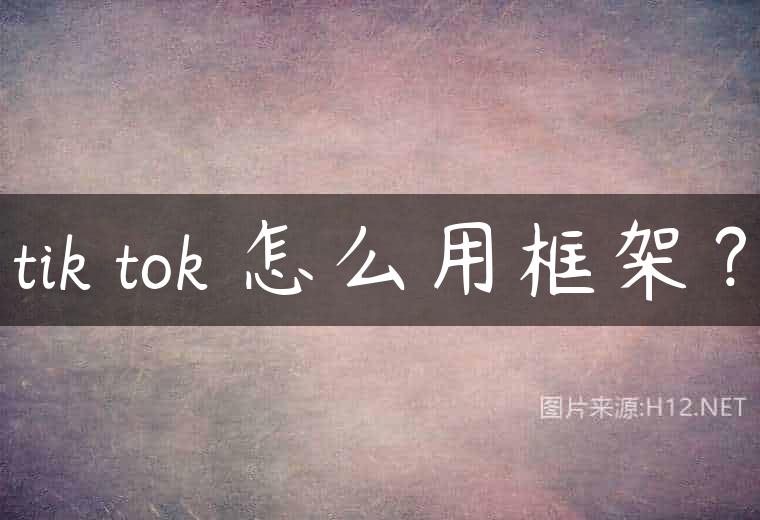 tik tok 怎么用框架？