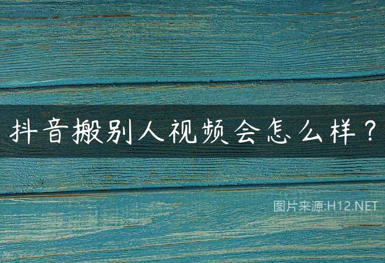 抖音搬别人视频会怎么样？