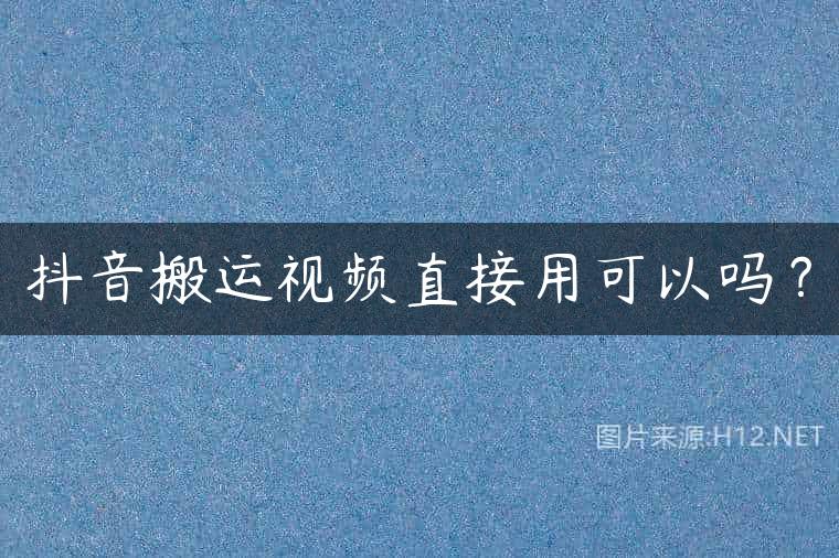 抖音搬运视频直接用可以吗？