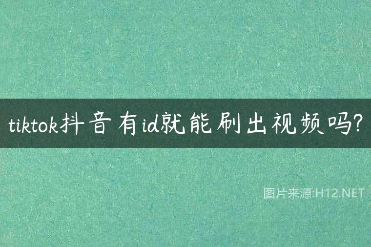 tiktok抖音有id就能刷出视频吗?