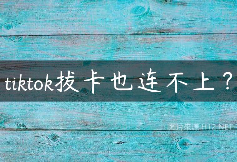 tiktok拔卡也连不上？