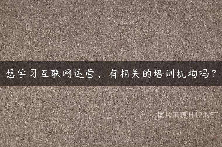 想学习互联网运营，有相关的培训机构吗？