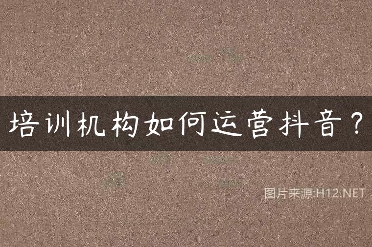 培训机构如何运营抖音？