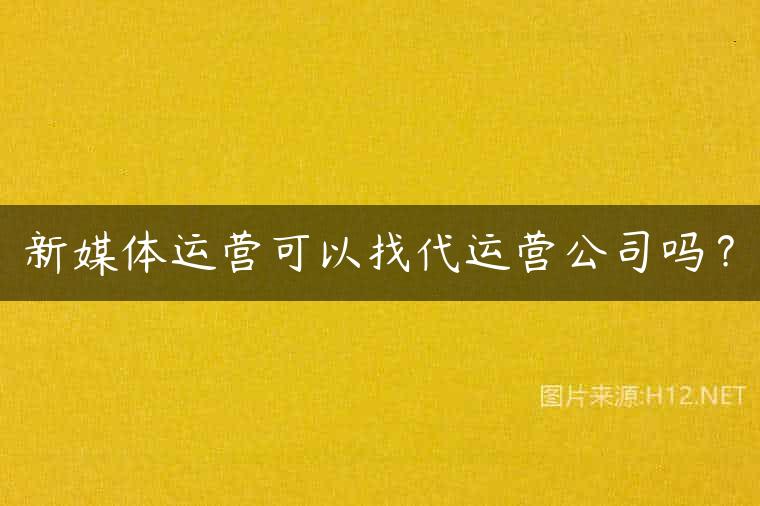 新媒体运营可以找代运营公司吗？