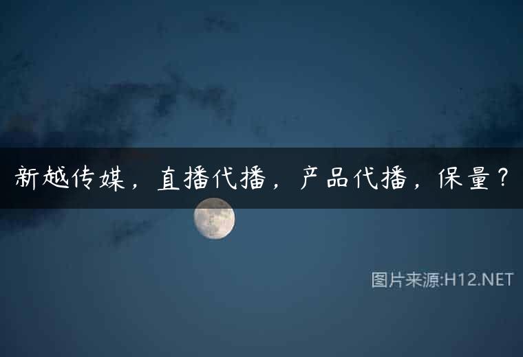 新越传媒，直播代播，产品代播，保量？