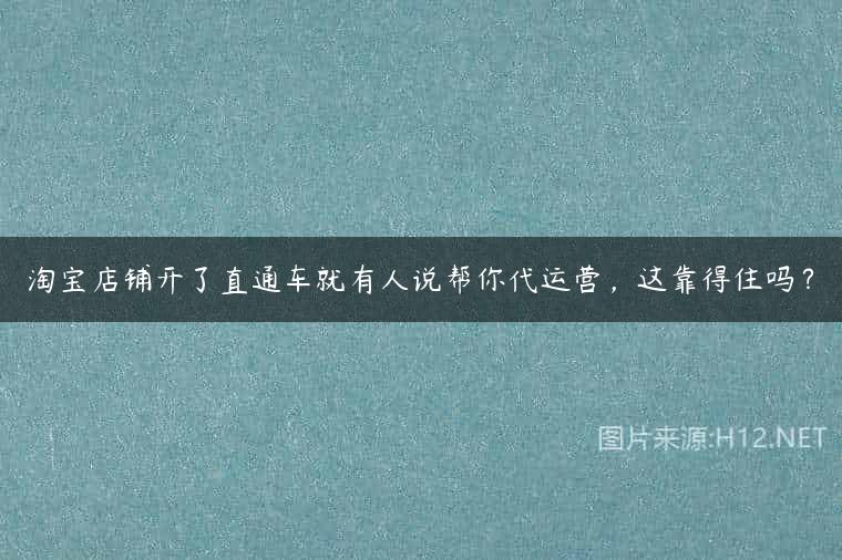 淘宝店铺开了直通车就有人说帮你代运营，这靠得住吗？