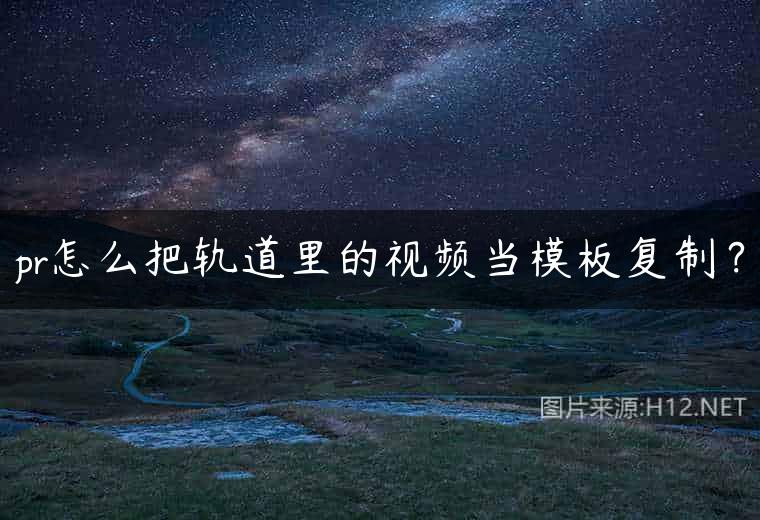 pr怎么把轨道里的视频当模板复制？