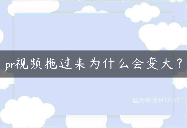 pr视频拖过来为什么会变大？