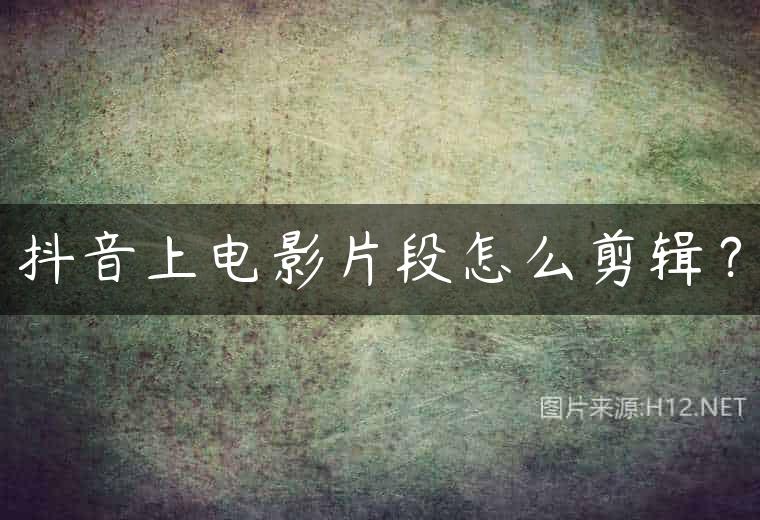 抖音上电影片段怎么剪辑？