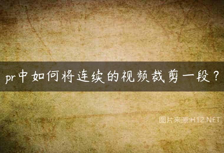 pr中如何将连续的视频裁剪一段？