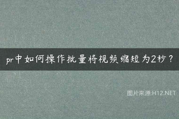 pr中如何操作批量将视频缩短为2秒？