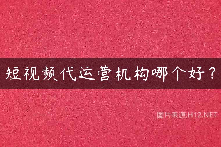 短视频代运营机构哪个好？