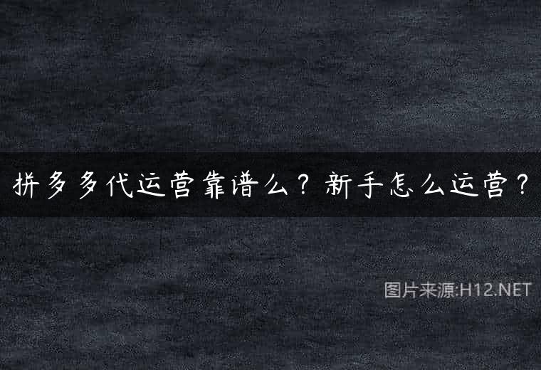 拼多多代运营靠谱么？新手怎么运营？