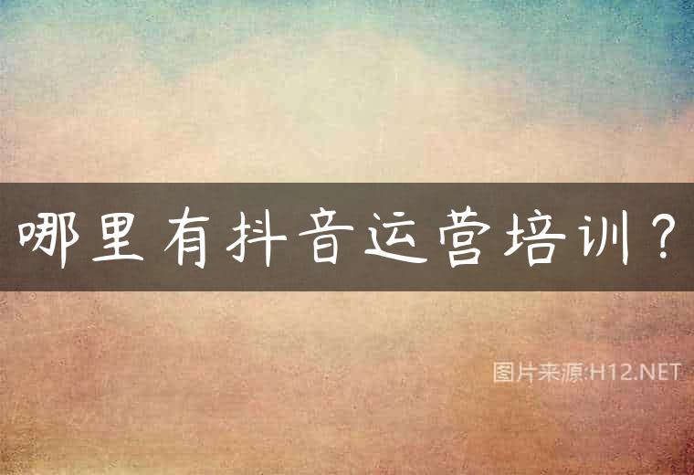 哪里有抖音运营培训？