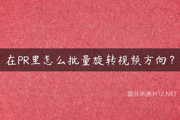 在PR里怎么批量旋转视频方向？
