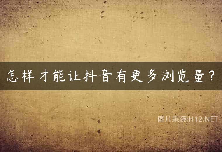 怎样才能让抖音有更多浏览量？